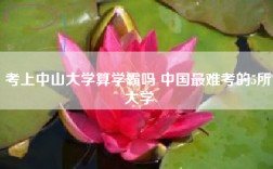 考上中山大学算学霸吗 中国最难考的5所大学