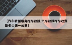 【汽车救援服务拖车救援,汽车救援拖车收费是多少钱一公里】