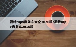 福特mpv商务车大全2020款/福特mpv商务车2019款