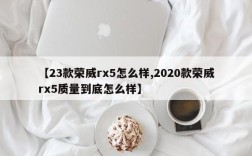 【23款荣威rx5怎么样,2020款荣威rx5质量到底怎么样】