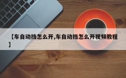 【车自动挡怎么开,车自动挡怎么开视频教程】