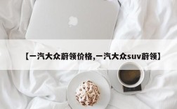 【一汽大众蔚领价格,一汽大众suv蔚领】