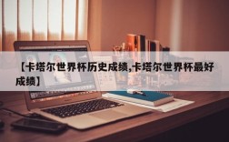 【卡塔尔世界杯历史成绩,卡塔尔世界杯最好成绩】