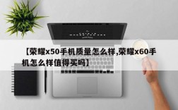 【荣耀x50手机质量怎么样,荣耀x60手机怎么样值得买吗】