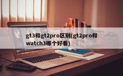 gt3和gt2pro区别(gt2pro和watch3哪个好看)