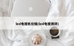 led电视机价格(led电视测评)