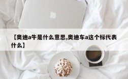 【奥迪a牛是什么意思,奥迪车a这个标代表什么】