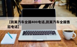 【凯翼汽车全国400电话,凯翼汽车全国售后电话】
