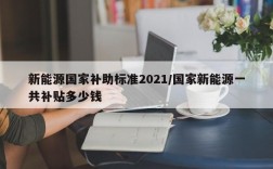 新能源国家补助标准2021/国家新能源一共补贴多少钱