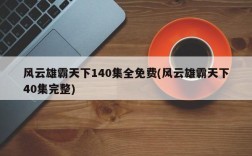 风云雄霸天下140集全免费(风云雄霸天下40集完整)