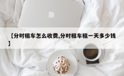 【分时租车怎么收费,分时租车租一天多少钱】
