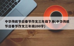 中华传统节日春节作文三年级下册(中华传统节日春节作文三年级200字)