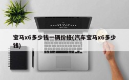 宝马x6多少钱一辆价格(汽车宝马x6多少钱)