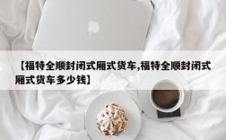 【福特全顺封闭式厢式货车,福特全顺封闭式厢式货车多少钱】