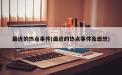 最近的热点事件(最近的热点事件及感想)