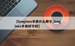 【longines手表什么牌子,longines手表好不好】