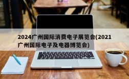 2024广州国际消费电子展览会(2021广州国际电子及电器博览会)