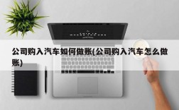 公司购入汽车如何做账(公司购入汽车怎么做账)