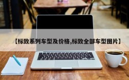 【标致系列车型及价格,标致全部车型图片】