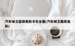 汽车城之超级变形卡车全集(汽车城之酷炫变形)
