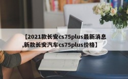 【2021款长安cs75plus最新消息,新款长安汽车cs75plus价格】
