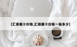 【汇源果汁价格,汇源果汁价格一箱多少】