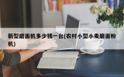 新型磨面机多少钱一台(农村小型小麦磨面粉机)