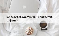 5万左右买什么二手suv好(5万能买什么二手suv)