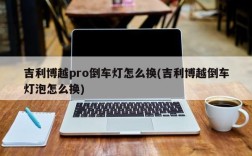 吉利博越pro倒车灯怎么换(吉利博越倒车灯泡怎么换)
