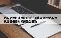 汽车更换机油是按时间还是按公里数/汽车换机油是根据时间还是公里数