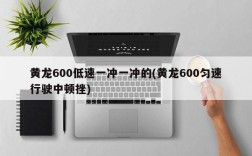黄龙600低速一冲一冲的(黄龙600匀速行驶中顿挫)