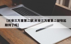 【长安三万里第二部,长安三万里第二部敬起期待了吗】