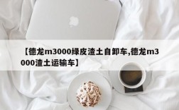 【德龙m3000绿皮渣土自卸车,德龙m3000渣土运输车】