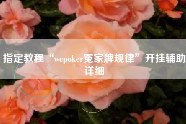 指定教程“wepoker冤家牌规律”开挂辅助详细