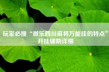 玩家必搜“微乐四川麻将万能挂的特点”开挂辅助详细