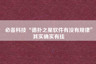 必备科技“德扑之星软件有没有规律	”其实确实有挂
