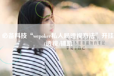 必备科技“wepoker私人局透视方法	”开挂(透视)辅助