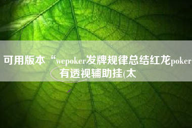 可用版本“wepoker发牌规律总结红龙poker有透视辅助挂(太 可用版本“wepoker发牌规律总结红龙poker有透视辅助挂(太