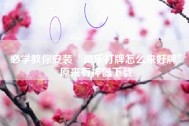 必学教你安装“微乐打牌怎么来好牌	”原来有神器下载