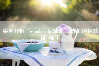 实测分析“wepokerplus辅助”(详细透视教程)-知乎