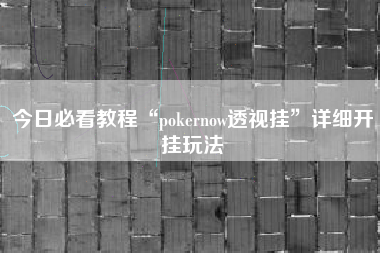 今日必看教程“pokernow透视挂	”详细开挂玩法